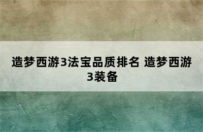 造梦西游3法宝品质排名 造梦西游3装备